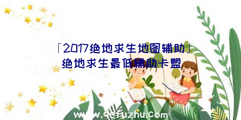 「2017绝地求生地图辅助」|绝地求生最低辅助卡盟